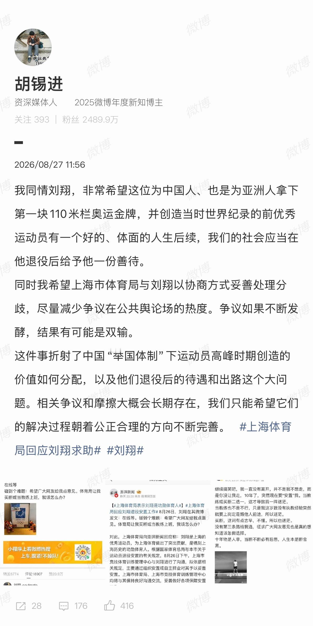 【#胡锡进谈刘翔安置事件#】#胡锡进谈刘翔发文#8月26日晚，刘翔发文向网友寻求意见，随后引发热议。8月27日，就刘翔退役安置争议发文，表示同情刘翔，希望他能有体面的人生后续，同时呼吁上海市体育局与刘翔以协商方式妥善处理分歧，避免“双输”局面。#何小鹏公布小鹏第二代VLA最新成果# 

文 ​