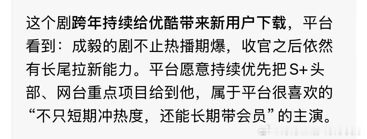 这说的我们长安二十四计。成毅优秀呢。
这个剧跨年持续给优酷带来新用户下载，
平台看到:
成毅的剧不止热播期爆，
收官之后依然有长尾拉新能力。
平台愿意持续优先把S+头部、网台重点项目给到他,
属于平台很喜欢的“不只短期冲热度，还能长期带会员”的主演。 ​