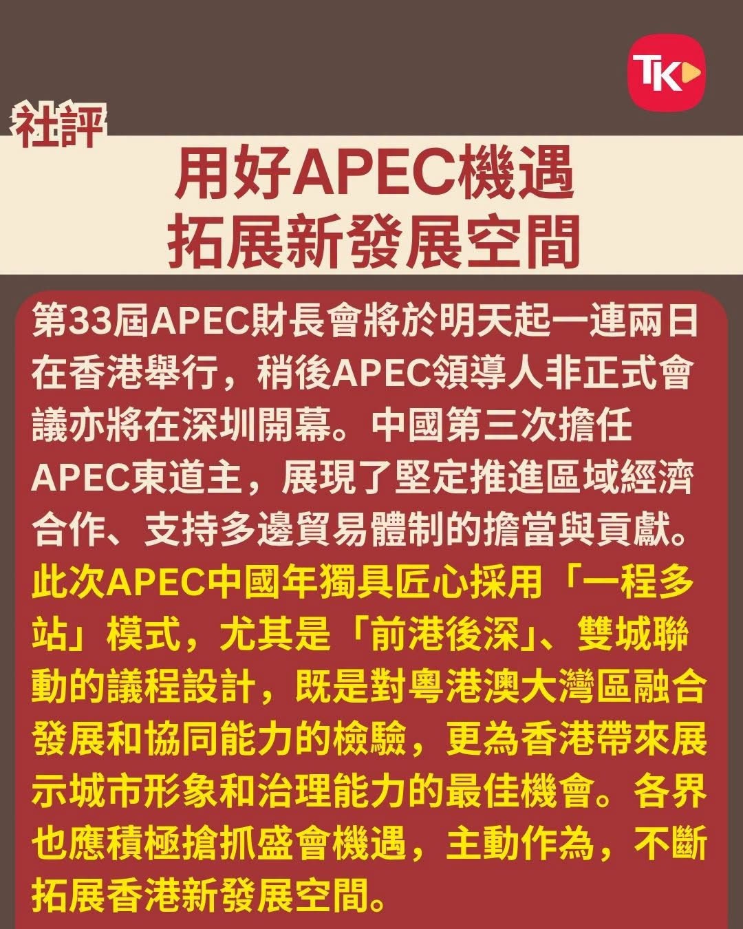 #大公报社评# 【用好APEC机遇 拓展新发展空间】

　　第33届APEC财长会将于明天起一连两日在香港举行，稍后APEC领导人非正式会议亦将在深圳开幕。中国第三次担任APEC东道主，展现了坚定推进区域经济合作、支持多边贸易体制的担当与贡献。此次APEC中国年独具匠心采用“一程多站”模式，尤其是“前港后深 ​