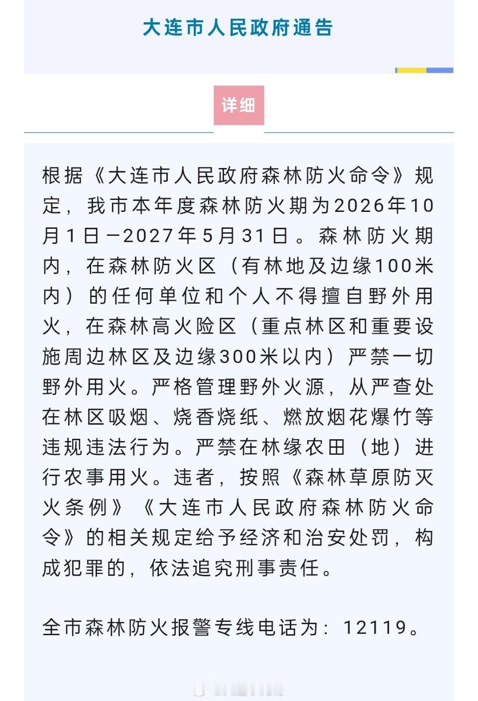 根据《大连市人民政府森林防火命令》规定，我市本年度森林防火期为2026年10月1日—2027年5月31日。森林防火期内，在森林防火区（有林地及边缘100米内）的任何单位和个人不得擅自野外用火，在森林高火险区（重点林区和重要设施周边林区及边缘300米以内）严禁一切野外用火。严格管理野外火源，从严查处在 ​