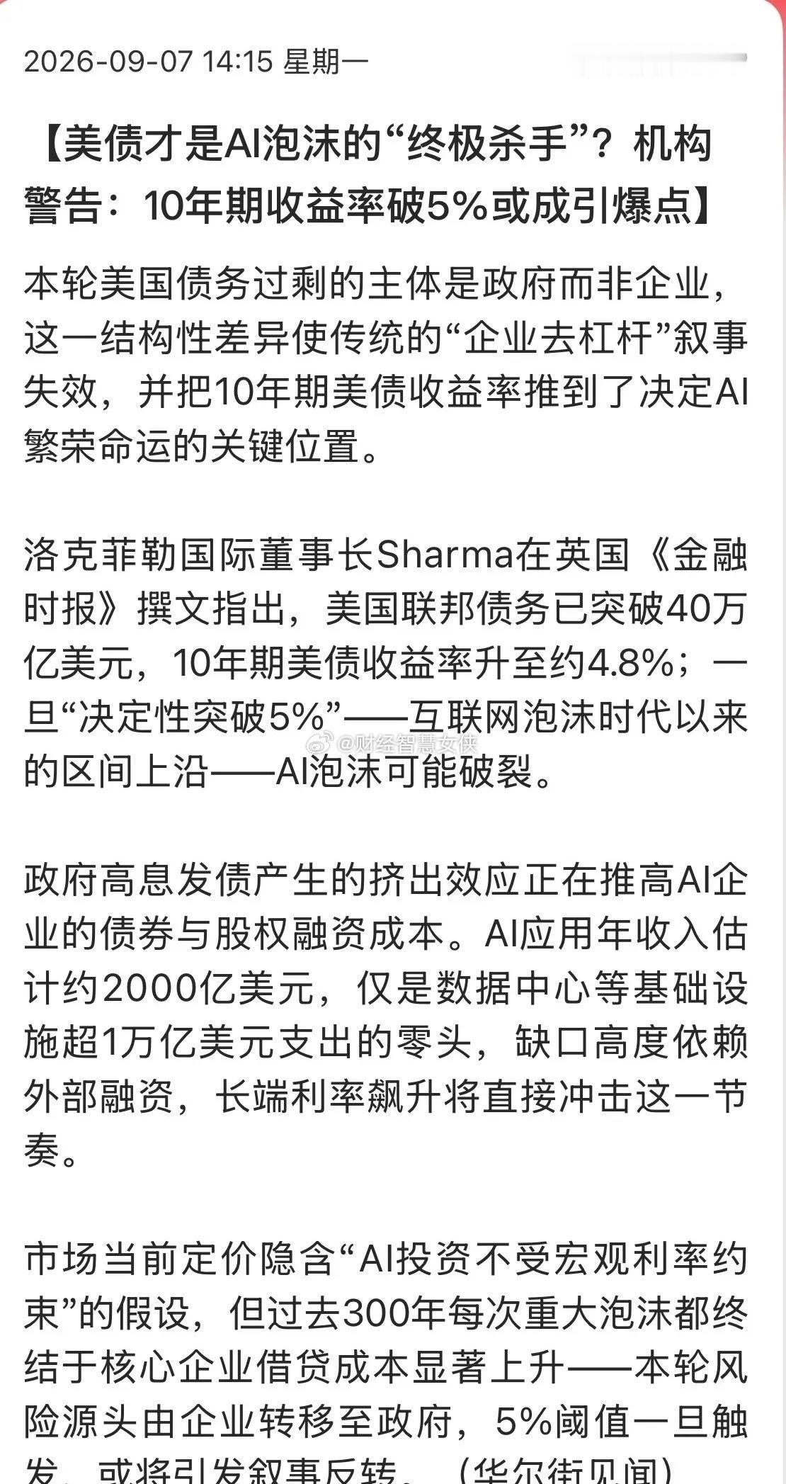 *l10年美债收益率突破5%才是终结AI科技股泡沫的“杀手”！

别再盯着那些虚无缥缈的AI算力与大模型了！真正的“终极杀手”，正潜伏在债券市场里，随时准备给出致命一击！

洛克菲勒国际董事长Sharma在英国《金融时报》上敲响了警钟：美国联邦债务已疯狂突破40万亿美元，10年期美债收益率已悄然逼近4.8% ​