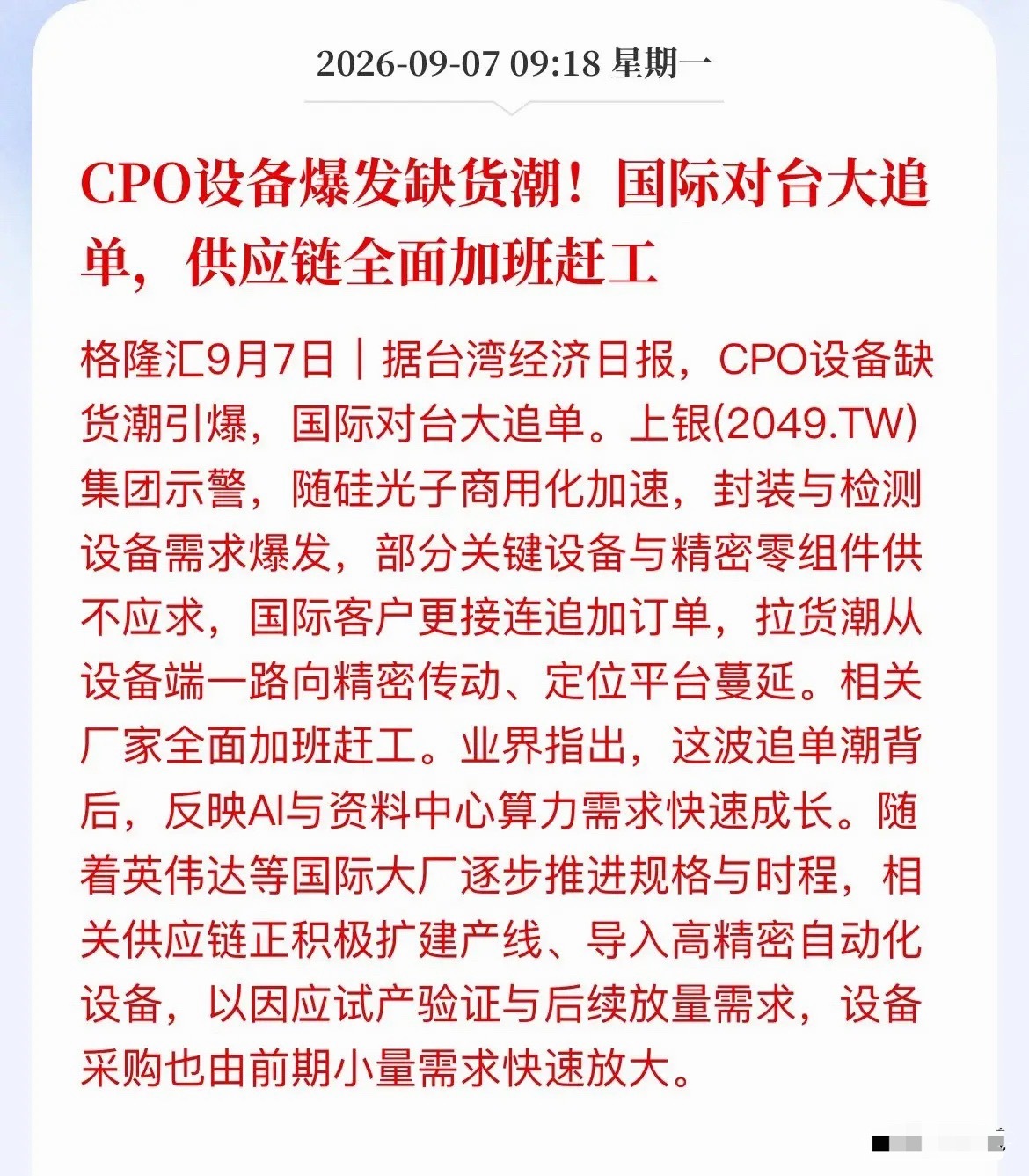 CPO设备缺货潮来了！A股“卖铲子”赛道迎催化

台湾经济日报刚爆了个猛料：CPO封装、检测设备全面缺货，国际大厂疯狂对台追加订单，上银集团证实——订单接到手软，供应链全面加班赶工。

背后推手只有一个：英伟达。AI算力需求爆炸式增长，传统可插拔光模块在功耗、带宽密度上逐渐逼近物理极限，CPO（ ​