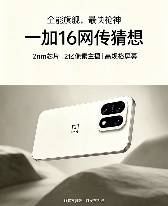 一加16猜想：2亿像素+2nm芯片要来了！全能旗舰，最快枪神稳了！
	
XD们，今年安卓影像旗舰的走向基本明牌了！
	
OVM头部旗舰全都标配2亿像素，一加16也网传要上桌！听说2nm芯片落地之后，2亿像素的解析力优势还会进一步放大，拍照细节直接再上一个台阶。
	
结合站哥的消息，一加16猜想配置：
✅2nm新一代旗舰芯片，性能释放拉满
✅2亿像素主摄，影像堆料拉满
✅高规格屏幕，游戏、影像两手抓
✅号称全能旗舰，最快枪神，性能影像双在线
	
当然以上全部都是网传爆料！一切以官方发布为准🤣
	
你们期待一加16吗？
是更看重拍照，还是游戏性能？评论区聊聊！
	
#一加16 #一加 #安卓旗舰 #手机爆料 #2nm芯片 #手机影像 #数码猜想