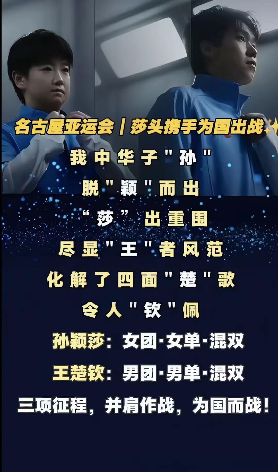 #国乒[超话]##亚运会[超话]#  莎头并肩出征名古屋亚运会🔥
名古屋亚运会，莎头组合携手为国出征！孙颖莎出战女团、女单、混双三项赛事，王楚钦身兼男团、男单、混双三个项目。双线多线作战，肩负沉甸甸的期待。赛场上既要单打冲锋，也要携手混双并肩作战。重重挑战面前，期待两人顶住压力，稳定发挥 ​