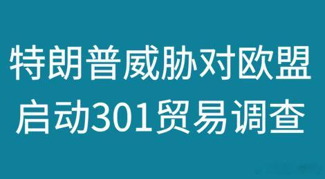 特朗普威胁：对欧盟启动301贸易调查并加征关税为报复欧盟对谷歌开出8....