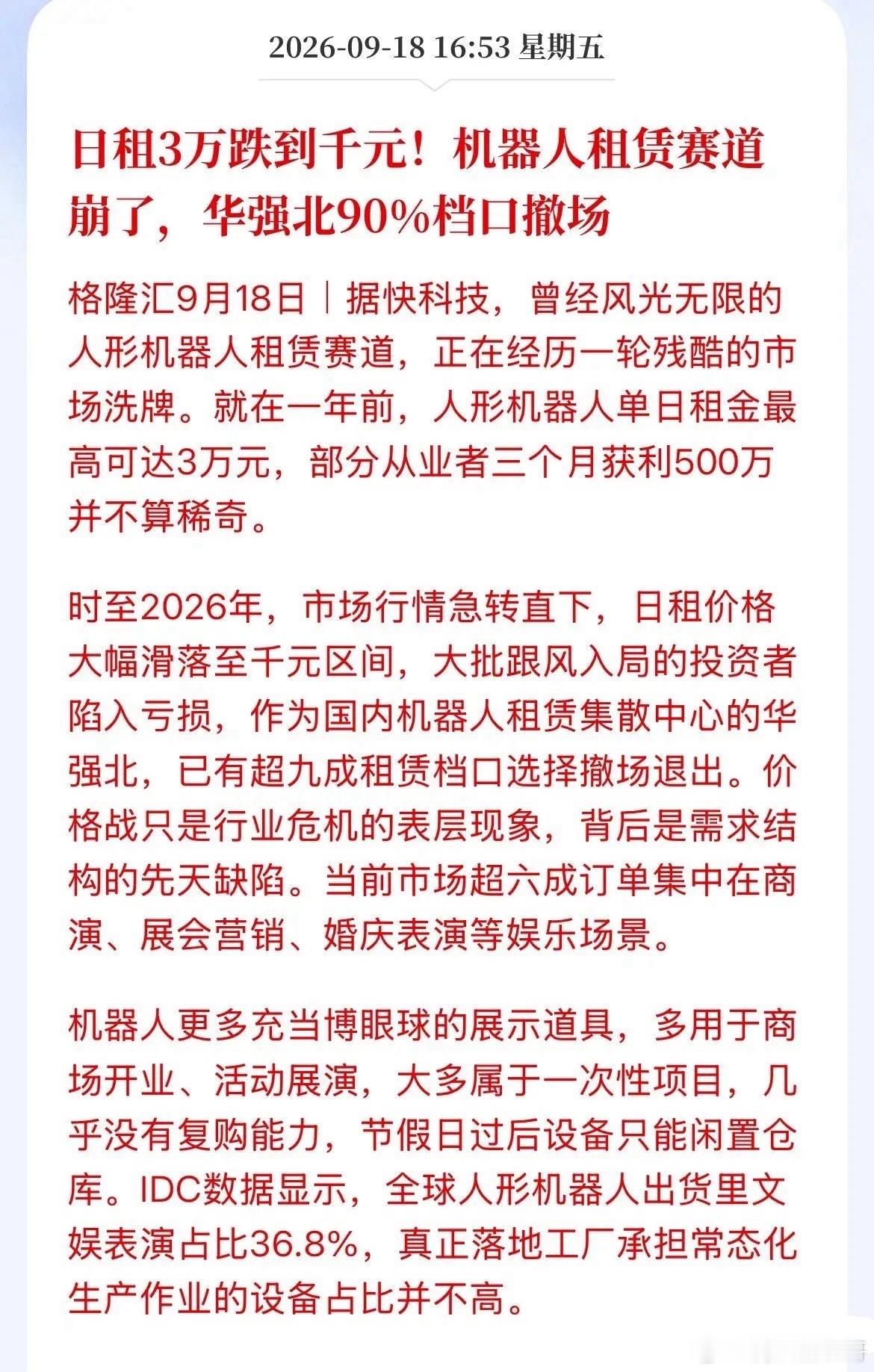 去年日租3万抢不到，今年千元没人要！华强北9成机器人档口撤场

一年前人形机器人租赁还是暴富神话，一台机器人单日租金最高可达3万元，不少从业者三个月就能赚500万。但短短一年行情剧烈反转，租金直接跌到千元区间，作为国内人形机器人租赁集散地的华强北，超九成机器人租赁档口选择撤场离场。

表面 ​