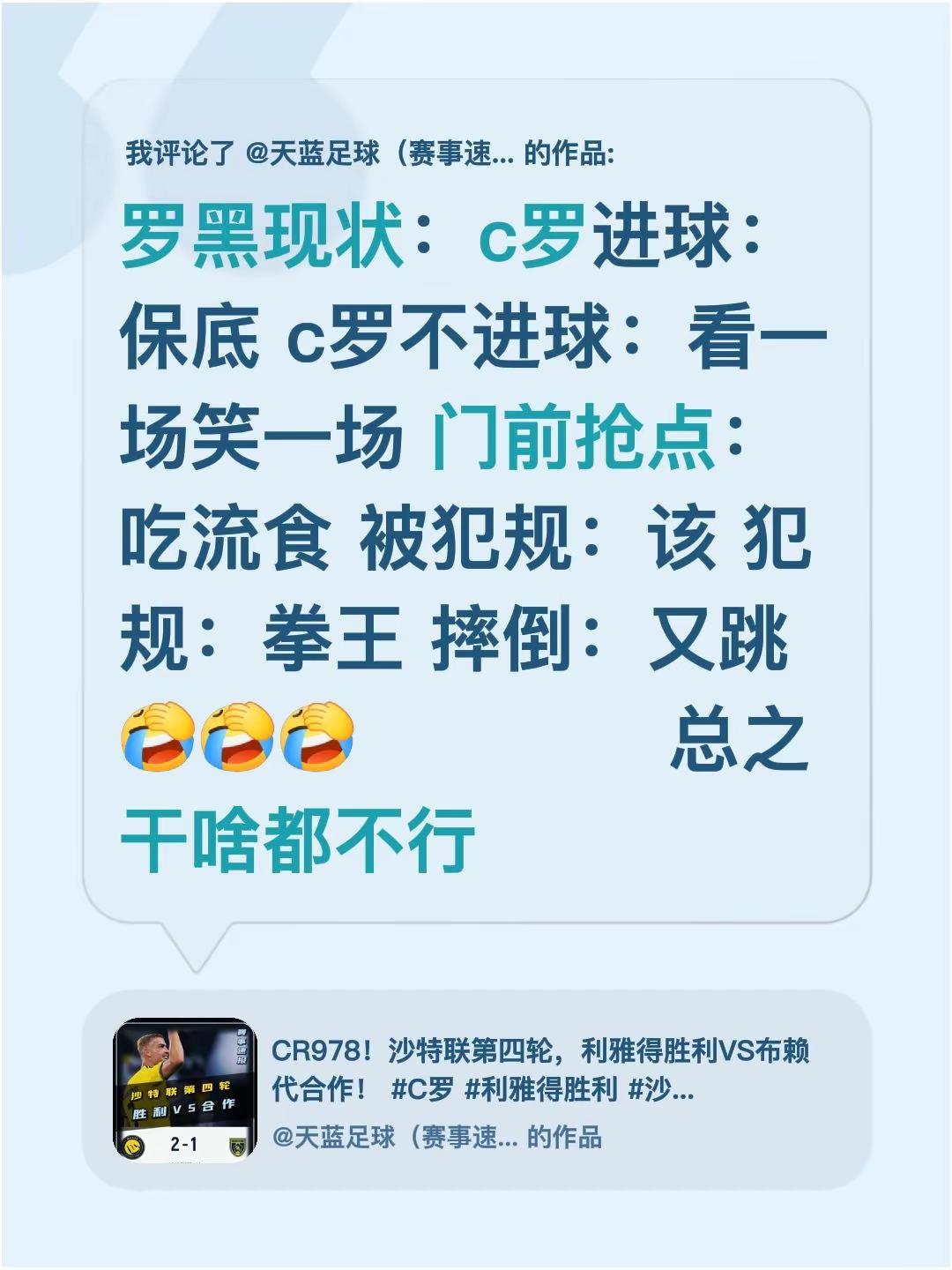 我评论了@天蓝足球（赛事速报） 的作品：罗黑现状：c罗进球：保底 c罗不进球：看一场笑一场 门前抢点：吃流食 被犯规：该 犯规：拳王 摔倒：又跳             总之干啥都不行c罗 传奇c罗 球王c罗