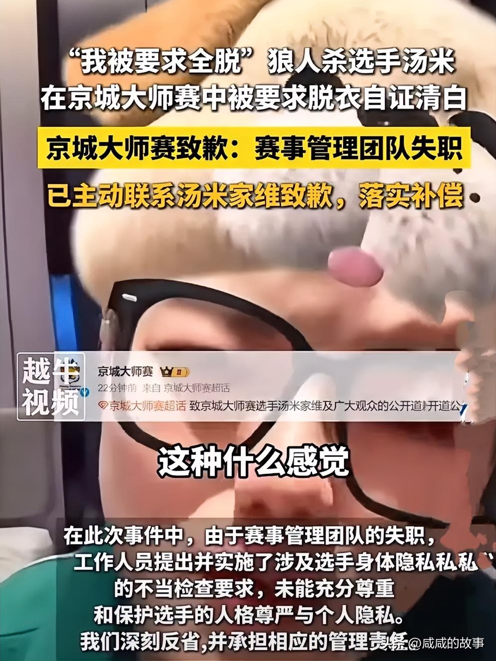离谱！选手打得太好，被要求脱衣裸检自证
 
近期京城大师赛争议真的让人不适。
 
选手汤米家维只因赛场发挥出色，被人匿名举报作弊。赛事方不做基础仪器排查，直接要求选手脱衣裸检自证清白。
 
最后查无任何作弊设备，清白得以证实，可选手直言：长这么大，从没这么伤自尊。
 
一句匿名质疑，零成本举报，就能