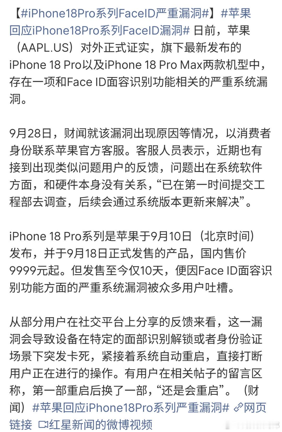 #iPhone18Pro系列FaceID严重漏洞##客服回应iPhone 18pro自动重启BUG # 
iPhone 18PRO 系列FaceID 存在问题严重漏洞 因某些操作会出现死机卡死系统重启 iPhone 系统新机会出现这些Bug  差点喷死了 希望赶快修复Bug 已经影响使用。#情感热点创作激励计划#  ​​​#iphone[超话]##Apple[超话]# ​
