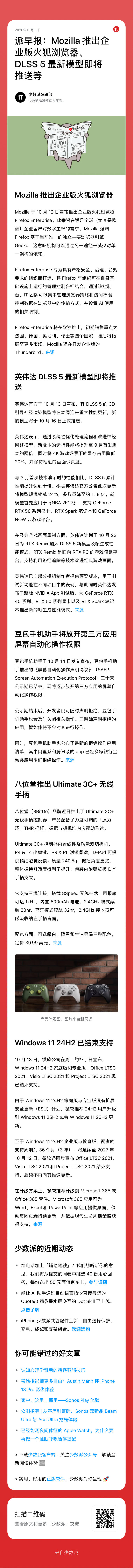 #派早报#

01. Mozilla 推出企业版火狐浏览器

02. 英伟达 DLSS 5 最新模型即将推送

03. 豆包手机助手将放开第三方应用屏幕自动化操作权限

04. 八位堂推出 Ultimate 3C+ 无线手柄

05. Windows 11 24H2 已结束支持 ​