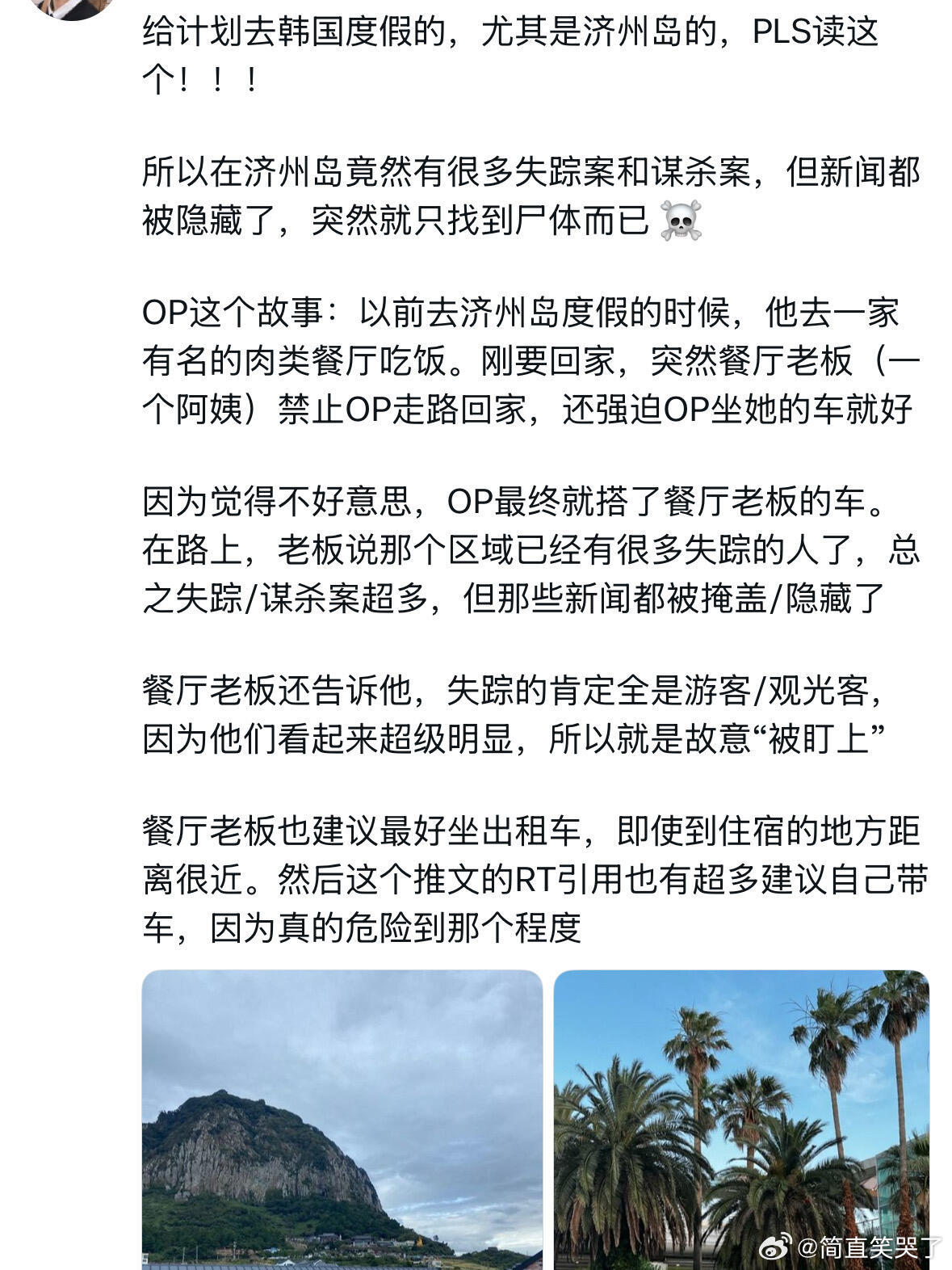 X热议：济州岛事件，25岁中国女留学生赴韩后失联，已被发现遇害，嫌疑人被捕，而且嫌疑人最初还自称是她男友主动报警，疑似为了干扰调查。
 
更让人后背发凉的是——韩国济州岛最近3天内连续发现4具失踪人员遗体，目前仍有15人下落不明。还有警察接到失踪报案后直接虚假结案，谎称已联系到失踪者。
 
 ​