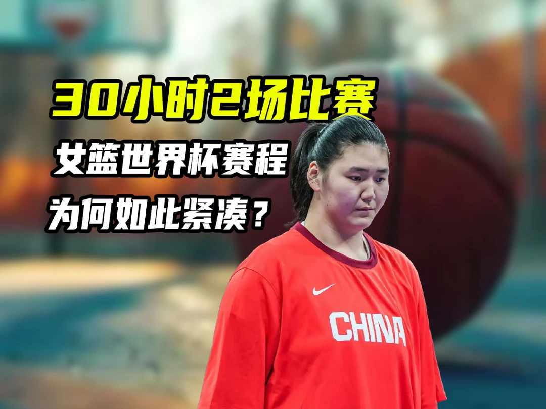 30小时2场比赛，中国女篮被针对？女篮世界杯赛程为何如此着急