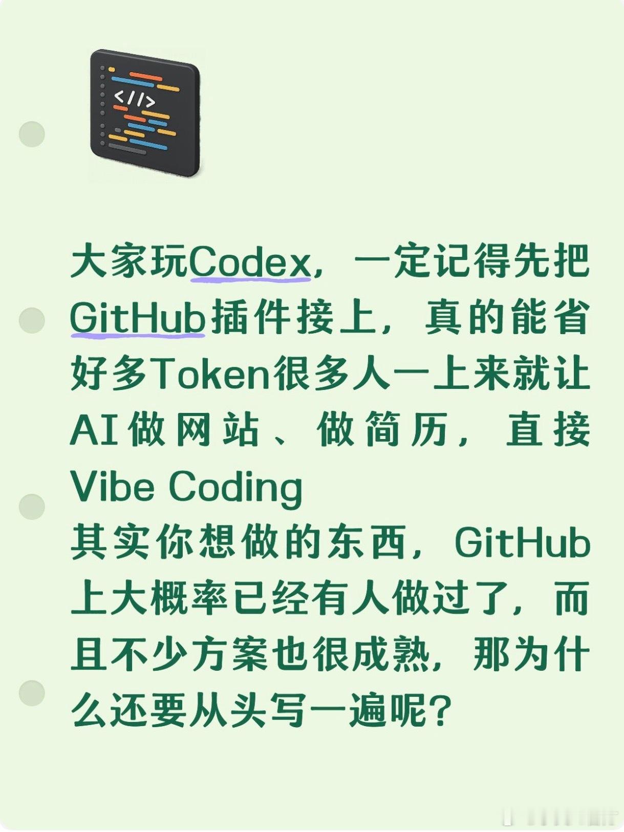 ✨用Codex写代码别瞎烧Token！一定要接上GitHub插件🔥

很多人上手直接Vibe Coding，上来就让AI从零写网站、做简历，白白消耗大量token。
其实你想实现的功能，GitHub大多已有成熟开源项目，没必要重复造轮子。

给大家一套高效提示词直接复制：
我要做一个XXX
先不要写代码。去GitHub找可直接使用或 ​