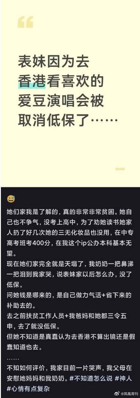 【媒体评：#贫困生能不能追星#】近日，女儿追星全家低保没了引发热议。自称当事人表姐的网友发帖称，女孩赴港前，当地对口帮扶工作人员和家人曾反复劝阻，并告知出境高消费可能触发低保动态复核，但女孩仍前往香港。返程后，民政部门通过出境记录启动复核，网传其全家低保资格被取消。9月6日，记者注意 ​