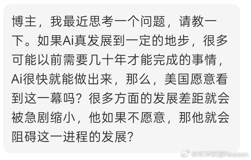 今天有读者问了我个问题，我觉得蛮有意思的，就胡思乱想了一下。

如果AI真的发展到一定程度，美国过去几十年建立起来的技术优势，会不会突然就没那么值钱了？

你想想，过去一个国家想发展高端制造，想搞芯片、航空发动机、新材料，哪有那么容易？

你得培养几十年的工程师，投入几千亿美元，建实验室 ​