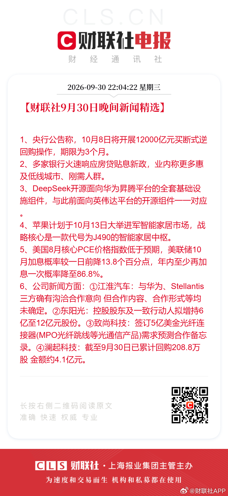 #美国8月核心PCE不及预期##曝苹果10月13日进军智能家居市场#【财联社9月30日#晚间新闻精选#】
1、央行公告称，10月8日将开展12000亿元买断式逆回购操作，期限为3个月。
2、多家银行火速响应房贷贴息新政，业内称更多惠及低线城市、刚需人群。
3、DeepSeek开源面向华为昇腾平台的全套基础设施组件，与此 ​