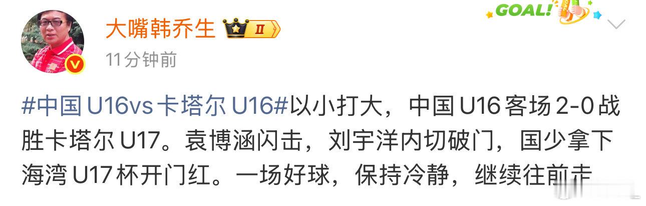 韩乔生谈中国U16：客场2-0卡塔尔U17，以小打大拼出开门红。袁博涵闪击，刘宇洋内切破门，国少海湾U17杯首战告捷。赢球别飘，保持冷静，继续往前走#韩乔生谈中国U16客场2比0卡塔尔##韩乔生谈中国U16vs卡塔尔U16##中国U16vs卡塔尔U16# ​