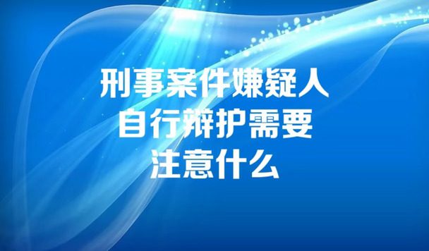 刑事案件嫌疑人自行辩护需要注意什么