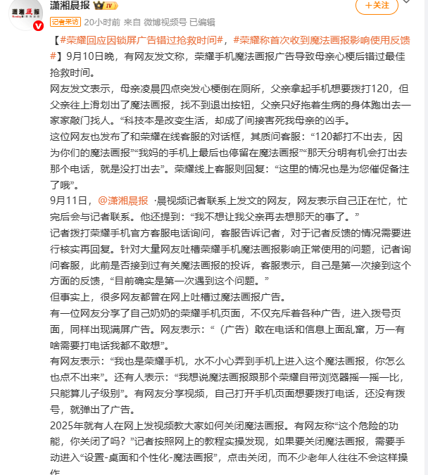 网友发文称，母亲凌晨4点突发心梗倒在厕所，父亲拿起手机想要拨打120，操作过程中父亲上划划出魔法画报，荣耀手机魔法画报广告无法退出，导致母亲心梗后无法拨打急救电话而错过了最佳抢救时间。
在这种时间就是生命，每一分每一秒都是非常宝贵的关键时刻，不管荣耀画报是出于什么考虑而没有设置退出按钮，这种操作都是