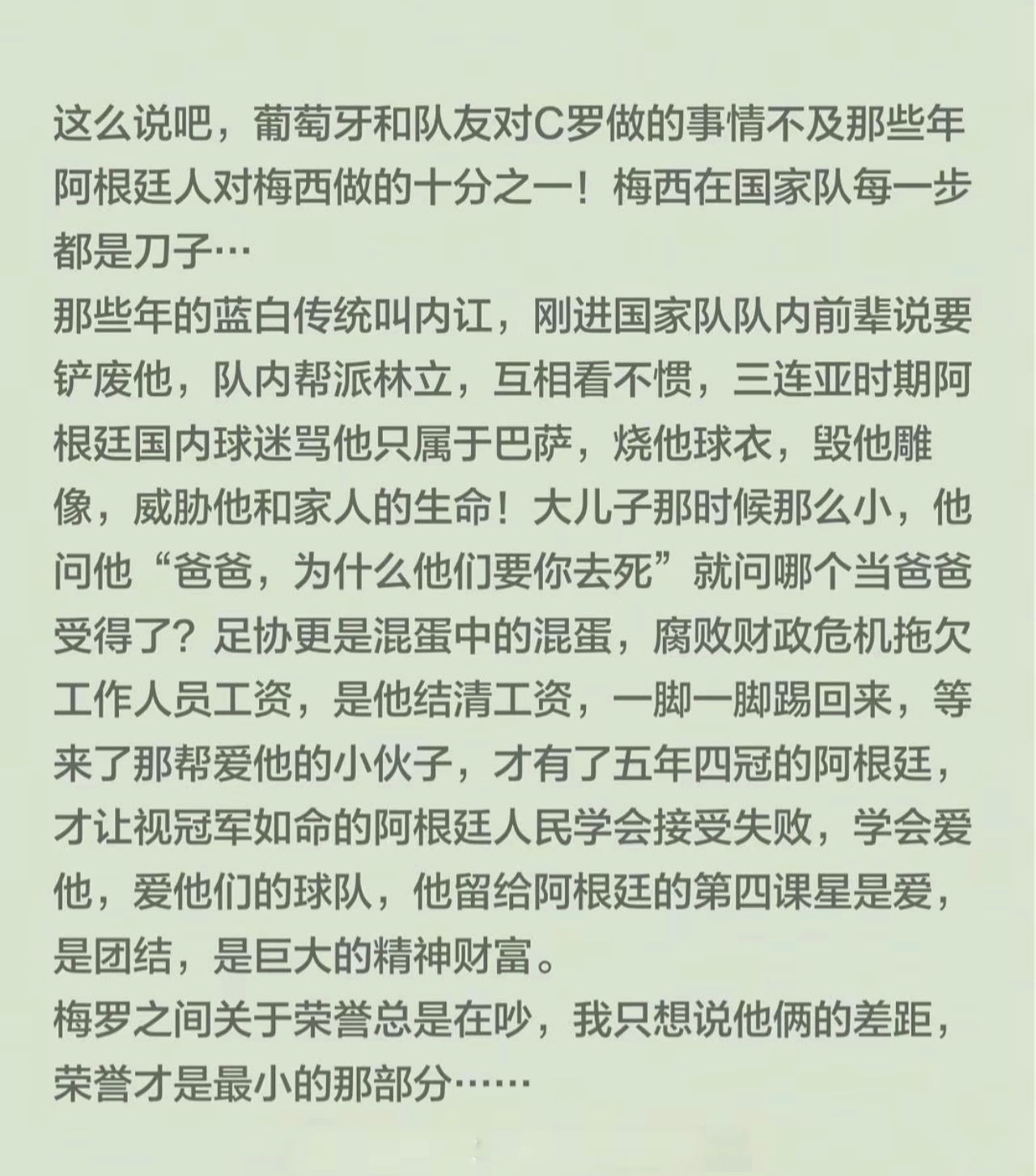 梅西的伟大不在于获得的奖杯，荣誉，成就，人品，他用了二十年的时间教会了这个国家如何爱他们的球队，哪怕输了比赛！
曾经被无数人背叛和诋毁，但他依旧深爱自己的国家和球队！！！
