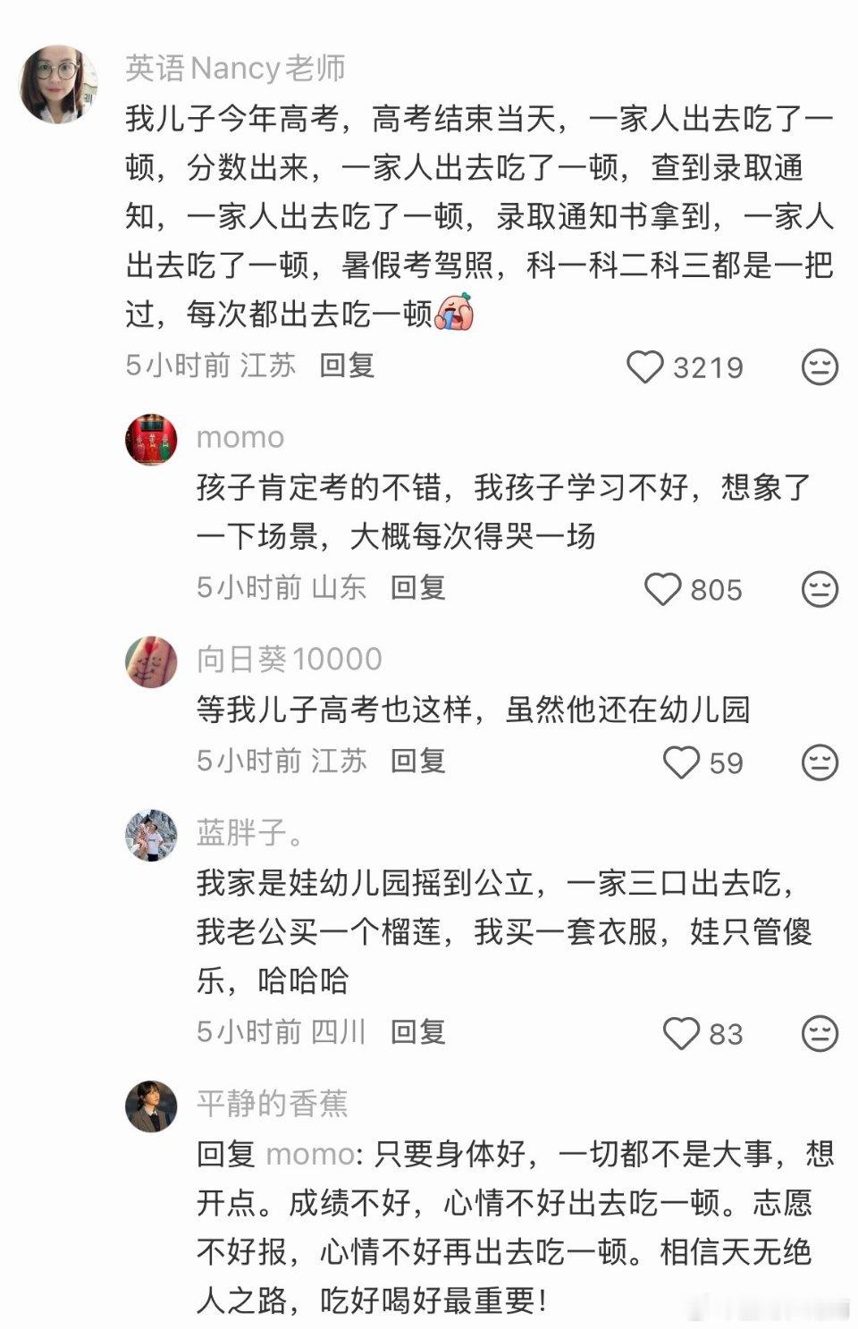 #有事没事就庆祝一下的家族#

高考结束吃一顿，出分吃一顿，拿录取书吃一顿，考驾照一把过还要吃一顿。这位妈妈在评论区轻描淡写列出的“吃货家谱”，瞬间戳中无数人。别人家是逢考必哭，他们家是逢考必吃，连幼儿园摇中公立都能买榴莲庆祝。这哪里是馋嘴，分明是把生活的每一个小关卡，都当成了全家欢 ​