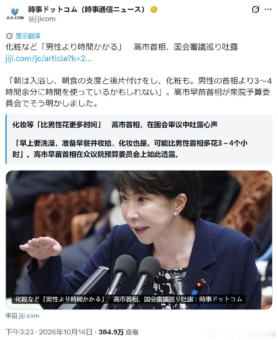 高市早苗透露在出席国会时甚至没有为她留出补妆的时间：“早上要洗澡，准备早餐和饭后收拾，还要化妆，我可能比男性首相要多花3到4个小时，要腾出时间静下心来进行战略性思考并非易事，我总是把堆积如山的文件带回家，在半夜里阅读。” ​