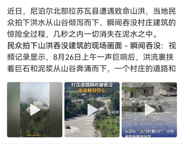 #尼泊尔民众拍下山洪吞没建筑过程#

8月26日，北部冰岩崩触发碎屑流，居民镜头里：黑泥巨流裹巨石断木沿河谷压境，沿河房屋逐栋被卷走，桥被连根拔起撞向崖壁。有人抱着娃往坡上扑，泥墙追到脚后跟，一回头路没了。
同一场冰岩崩冲22公里进西藏吉隆口岸，0.7平方公里、27处建筑被夷平，3公里抢通路鏖战 ​