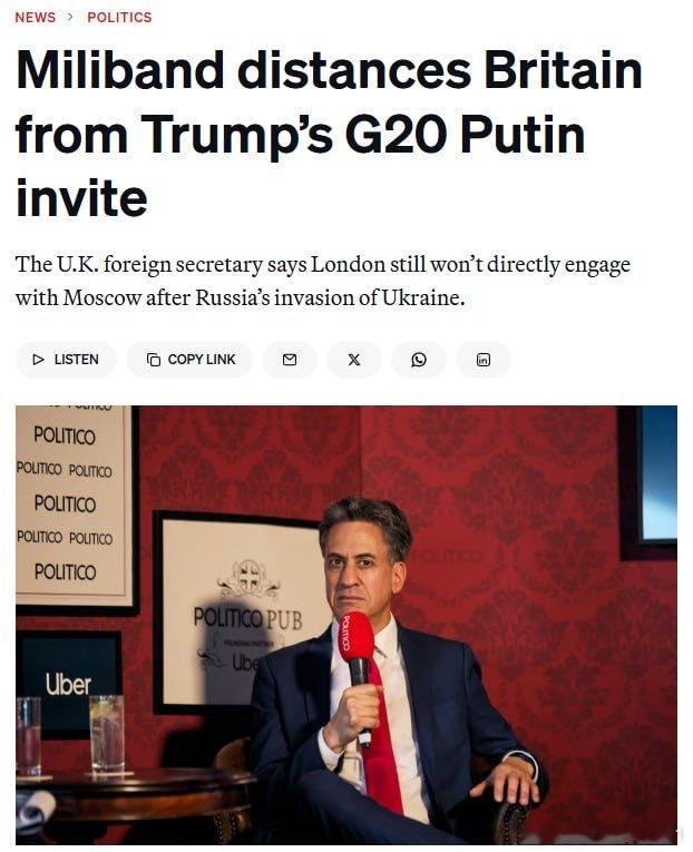 英国承诺如果俄罗斯厚着脸皮要来G20，英国也不会和俄罗斯官员有任何接触！

英国不会在特朗普邀请俄罗斯参加G20峰会后恢复与俄罗斯的直接接触——Politico

英国外交大臣埃德·米利班德表示，伦敦将维持其关于与俄罗斯政府官员会面的政策——这一政策是在乌克兰全面入侵开始后实施的。这体现了与乌克兰 ​