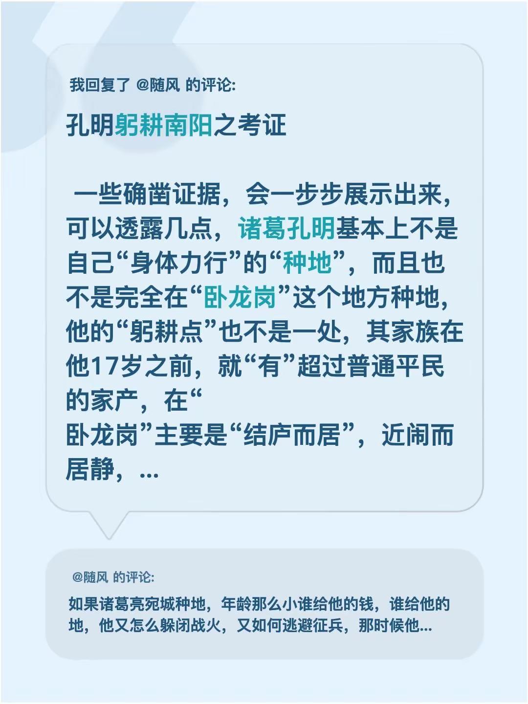 我回复了@随风 的评论：孔明躬耕南阳之考证  一些确凿证据，会一步步展示出来，可以透露几点，诸葛孔明基本上不是自己“身体力行”的“种地”，而且也不是完全在“卧龙岗”这个地方种地，他的“躬耕点”也不是一处，其家族在他17岁之前，就“有”超过普通平民的家产，在“卧龙岗”主要是“结庐而居”，近闹而居静，潜