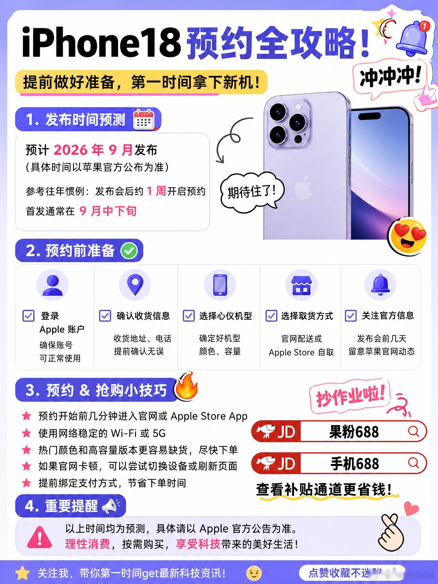 🔥iPhone18 来了，首发抢机干货收好！
iPhone18 首发抢购攻略，小白直接抄作业

⏰记好时间：
9.10 发布会｜9.12 晚 8 点预购｜9.18 开售

📋选购：
256G 优先，准备多套备选配置

📋预购前：
核对账号地址、支付额度，双渠道准备

📋抢购：
到点直接冲，付款成功才算抢到，没货立刻换备选

❌ ​