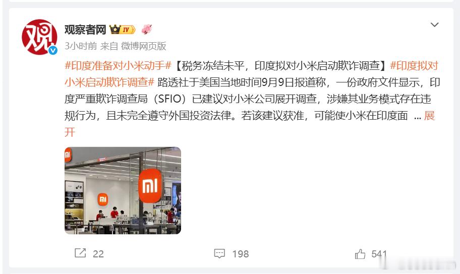#印度准备对小米动手##印度拟对小米启动欺诈调查# 路透社于美国当地时间9月9日报道称，一份政府文件显示，印度严重欺诈调查局（SFIO）已建议对小米公司展开调查，涉嫌其业务模式存在违规行为，且未完全遵守外国投资法律。印度又对小米下手了，真搞不懂，印度政府及其人，P行都这样了，为什么我们有些人 ​