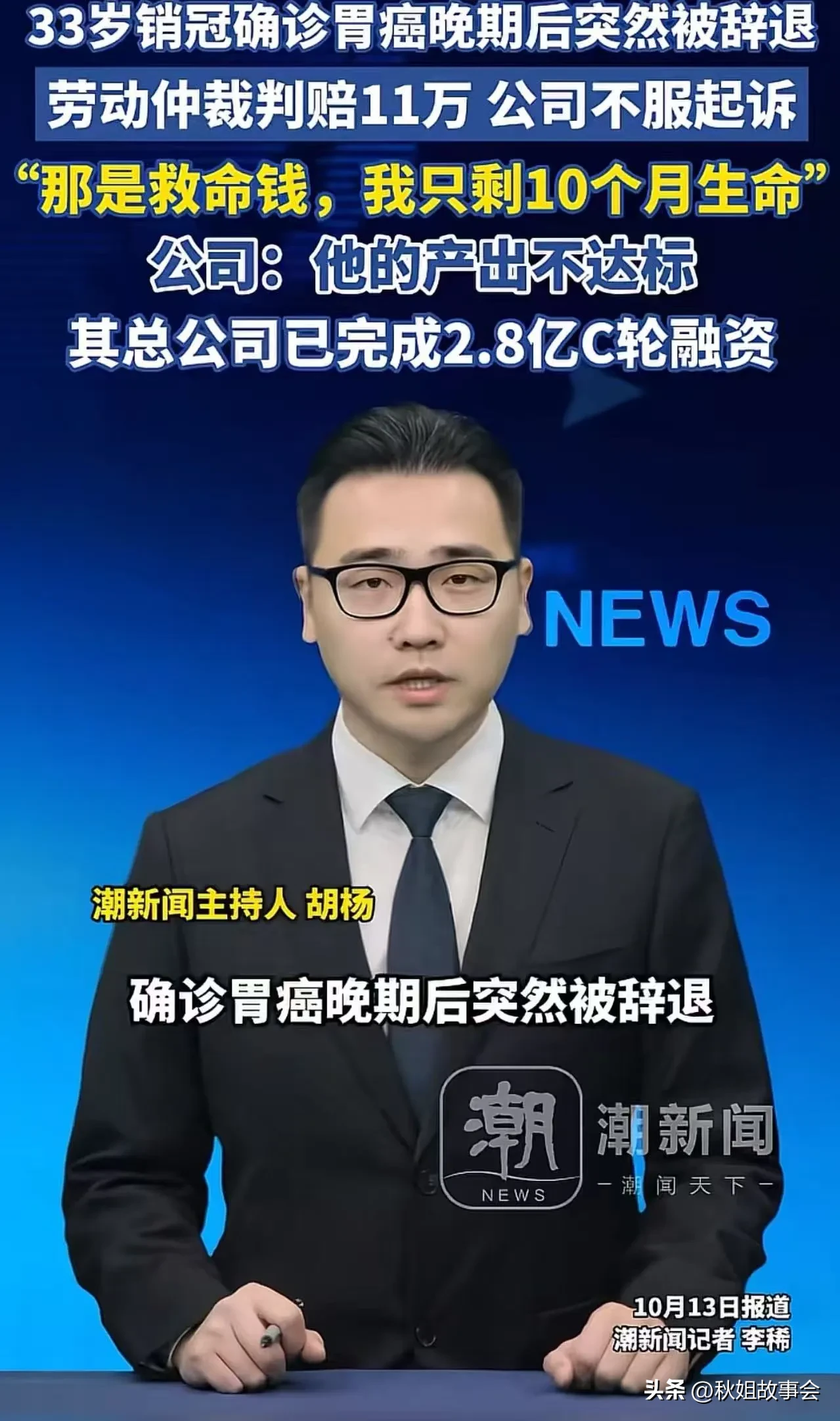 33岁销冠确诊胃癌晚期后突然被辞退，劳动仲裁判赔11万，公司不服起诉！销冠：“那是我的救命钱，我只剩10个月生命！担心人走了，案子还没结束！” 公司：他的产出不达标！网友：“这领导胆子真大啊，你身价几个亿，他身家只剩十个月，你还敢搞他？”

看到这条新闻，我盯着屏幕愣了很久。

一个33岁的男人，把
