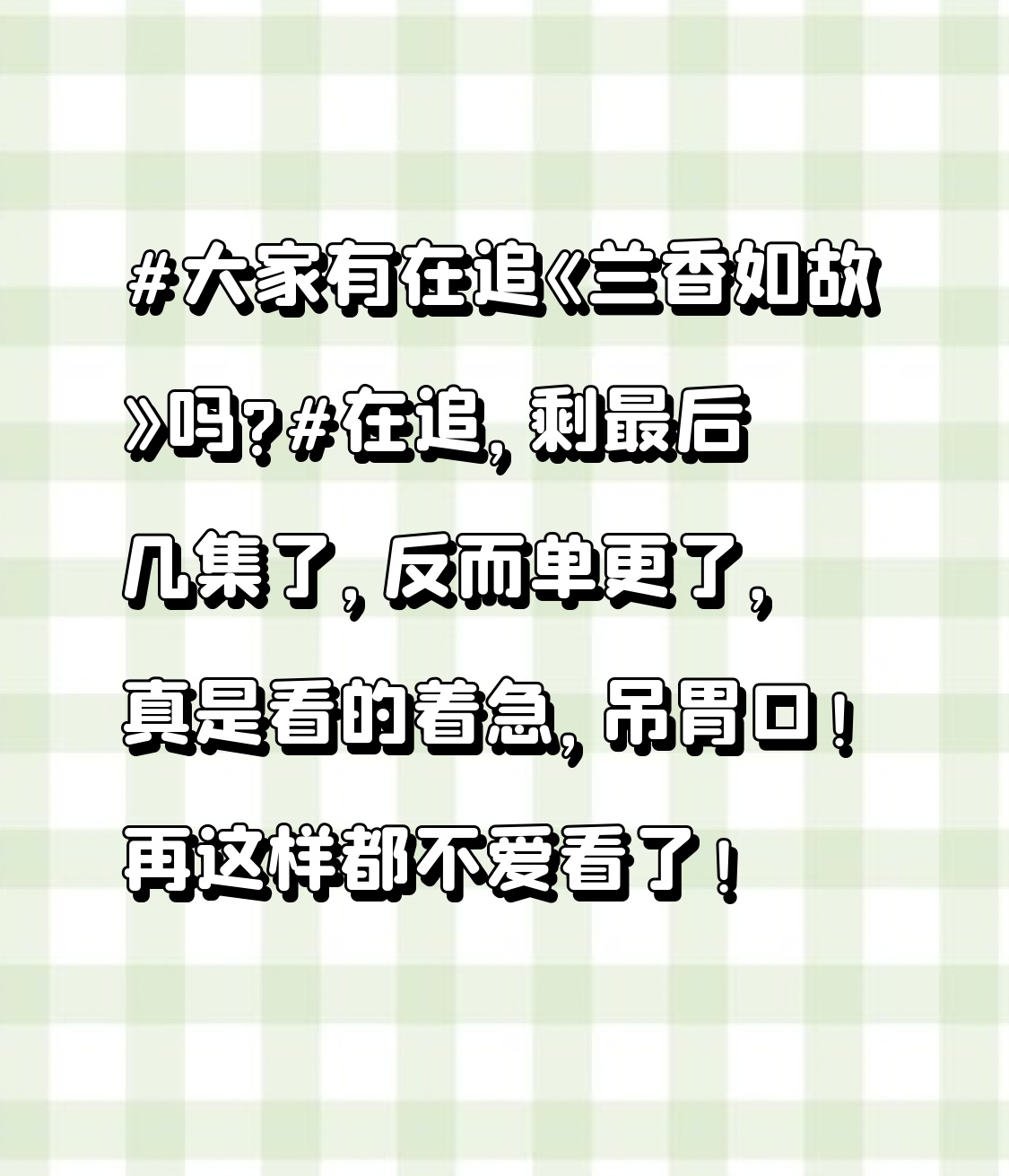 大家有在追《兰香如故》吗?在追，剩最后几集了，反而单更了，真是看的着急，吊胃口！再这样都不爱看了！