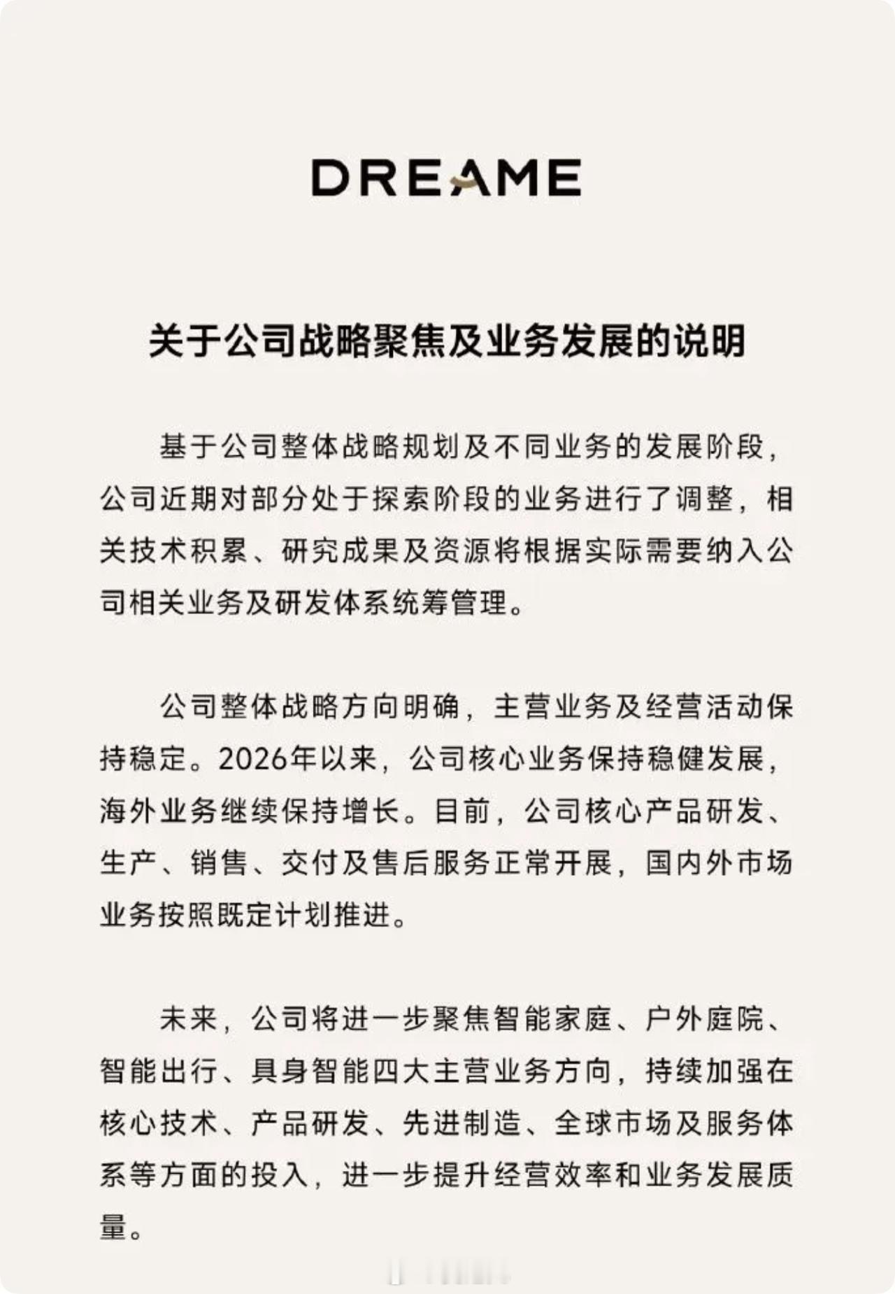 【追觅收缩探索阶段业务，聚焦四大主营方向】#追觅关停造车手机业务# 

8 月 25 日，追觅科技发布公告称，近期对部分处于探索阶段的业务进行了调整，相关技术积累、研究成果和资源将按实际需要纳入现有业务与研发体系统筹管理。

公司将后续聚焦智能家庭、户外庭院、智能出行和具身智能四大方向，并以 ​