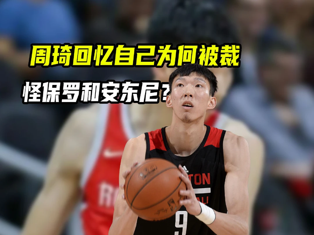 因为保罗和安东尼？周琦回忆被火箭裁掉，丝毫不觉得是自己的问题