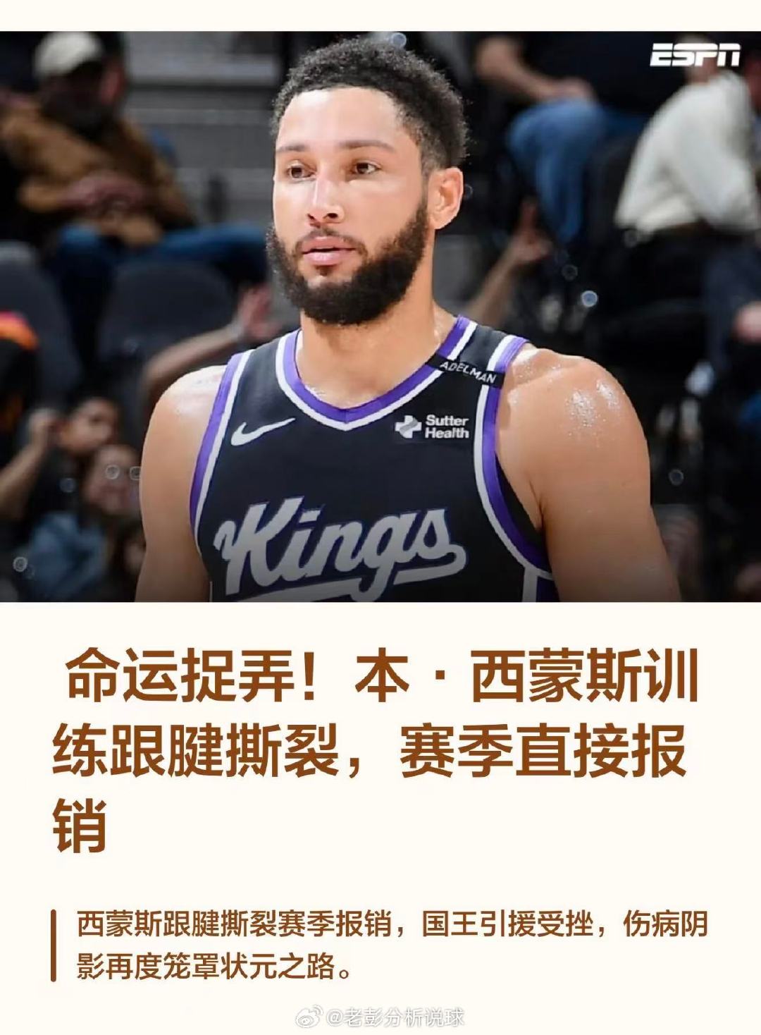 #本西蒙斯跟腱撕裂#
ESPN消息，国王后卫本•西蒙斯在训练中遭遇跟腱撕裂，大概率赛季报销。
最扎心的是，这是他时隔一年多重返NBA。
季前赛表现不错还不错
休战一整年多攒的状态，一场训练直接清零。
这命运也太能捉弄人了！ ​