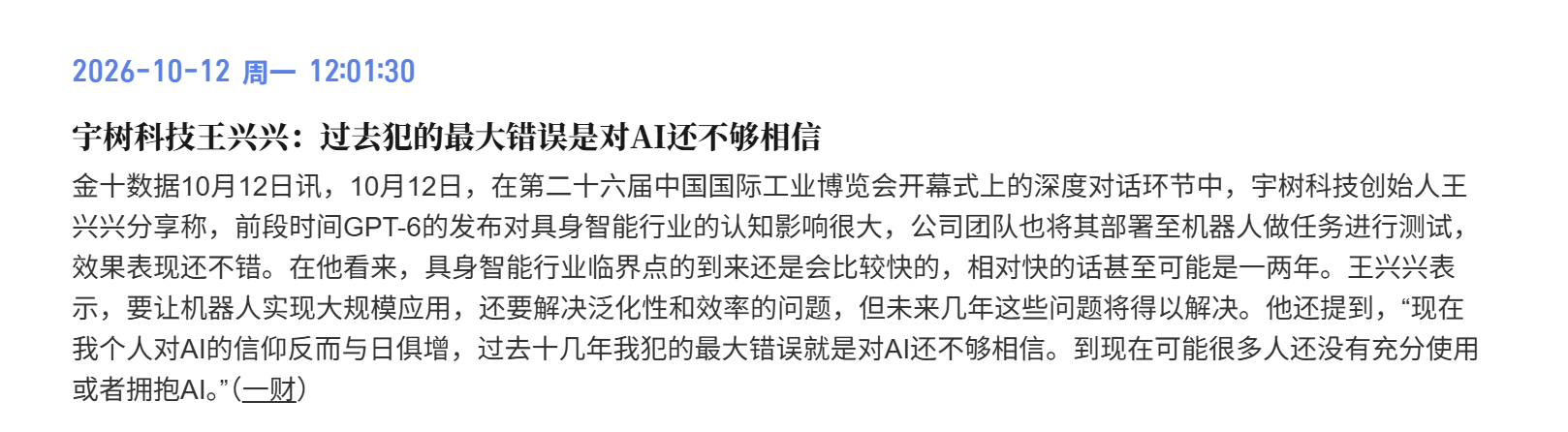 王兴兴说过去十几年自己犯的最大错误，就是对AI还不够相信。如今团队已经把GPT-6部署到机器人上测试，他判断，具身智能的临界点最快可能在一两年内到来。
我们可能仍在低估AI的未来，当AI从屏幕里走出来，开始在工厂、仓库和家庭里干活，它能创造的经济价值，会比今天大得多。背后既是生产力的变革，也可能孕育