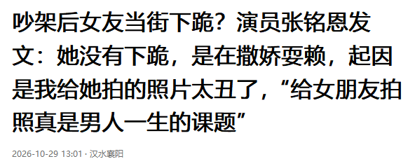 女生当街给明星男友下跪？

10月28日，演员张铭恩被拍到跟女友在路边争吵，女生情绪极度，先后两次下跪，还打了张铭恩的头，随后两人一起离开。

事情传出去后很快就引起了热议。

毕竟，当街情绪崩溃，还做出下跪这种极端举动，放在普通人身上被拍到都能引起不小的关注。

更何况闹出这种事的还是明星了！