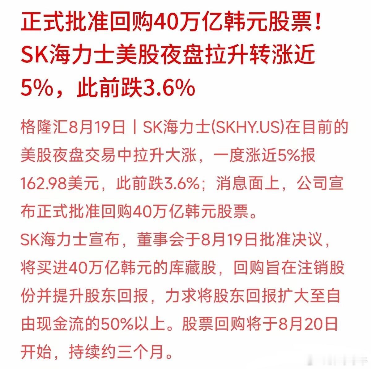 前一秒最深跌3.6%，随后暴力拉升最高涨近5%，SK海力士带动存储板块夜盘上演强势救场大戏。

核心催化剂：公司官宣40万亿韩元（约两千多亿人民币）回购注销计划，8月20日起连续执行三个月，并且承诺将50%以上自由现金流回馈股东。

市场犹豫恐慌的时候，真金白银回购注销，远比口头喊话更有分量，直接成 ​