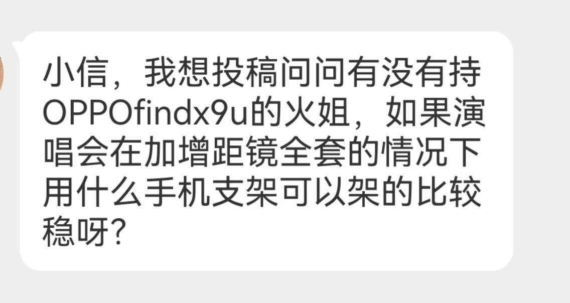 【12916求助】相机及支架相关
1.小信，我想投稿问问有没有持OPPOfindx9u的火姐，如果演唱会在加增距镜全套的情况下用什么手机支架可以架的比较稳呀？
2.小信晚上好 有些问题想问问大家。乐园1280 用佳能740晚上对焦快吗，看两天全程拍得带几块电池，有没有推荐的支架，我完全新手小白[泪]谢谢大家

 ​