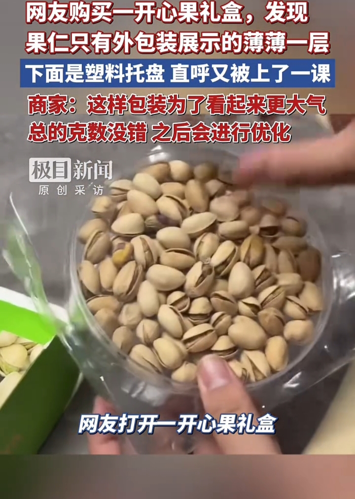 所见即所得，值不值呢？
花25块8买了个开心果礼盒，打开一看，里面就薄薄一层开心果，底下全是塑料托盘。称了下只有108克，商家还回说“为了更大气”。听到这话，让人挺无语的。
这事不是个例。过年过节买礼盒，经常遇到盒子老大一个，拆开全是纸板、泡沫，东西没多少。
像那种八宝粥礼盒，里面搞悬空；坚果礼盒，