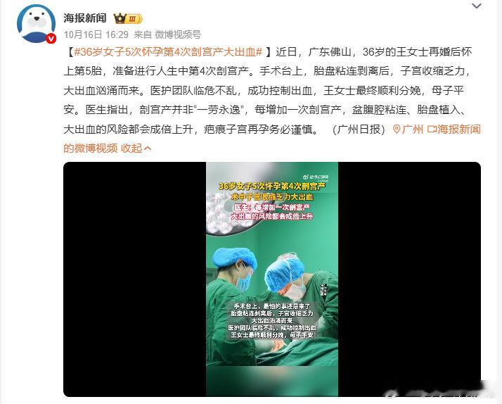 #36岁女子5次怀孕第4次剖宫产大出血#4次剖宫产术中大出血！医生提醒：剖宫产不是生育捷径
 
近日，广东佛山36岁的王女士怀上第5胎，准备进行人生中第4次剖宫产。手术中胎盘粘连剥离后，子宫收缩乏力引发汹涌大出血，经医护团队紧急救治，最终母子平安。
 
医生特别提醒：剖宫产并非“一劳永逸”，每增 ​