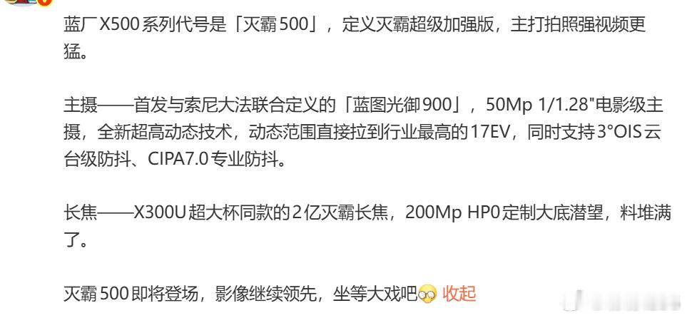 灭霸长焦下放了🔭

演唱会神器它可能要回来了！

vivo X500系列这次把X300U那颗2亿像素灭霸长焦直接安排上了。之前看演唱会坐山顶，靠它能把舞台拉到眼前，这次据说继续保留，远景党狂喜。

主摄是蓝图光御900，1/1.28英寸大底，17EV动态范围，视频直接对标电影级。逆光拍视频不翻车，4K慢动作给到位 ​