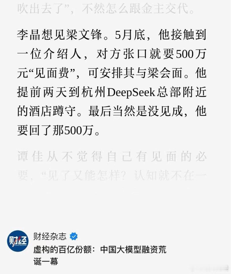 李晶想见梁文锋。5月底，他接触到一位介绍人，对方张口就要500万元“见面费”，可安排其与梁会面。

希望我身边都出现这种大佬，我想也挣点这个介绍费... ​