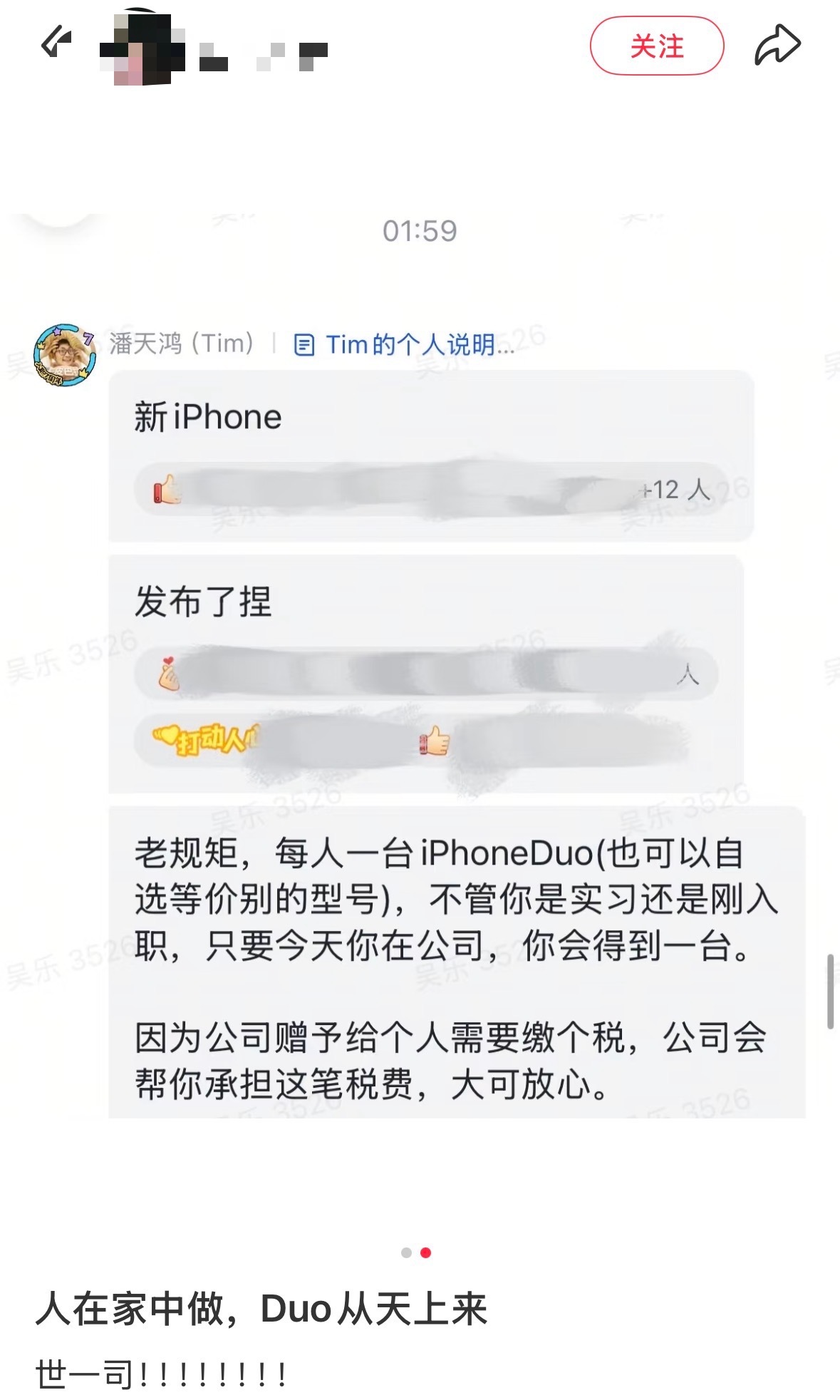 【#曝影视飓风给员工发iPhoneDuo#】#曝影视飓风赠员工iPhoneDuo# 9月10日凌晨，苹果发布会iPhoneDuo首次亮相。#苹果发布会#

随后，多名影视飓风员工在社交平台晒Tim通知：每人一台iPhoneDuo（也可以自选等价别的型号），不管你是实习生还是刚入职，只要今天你在公司，你会得到一台。因为公司赠予给个 ​