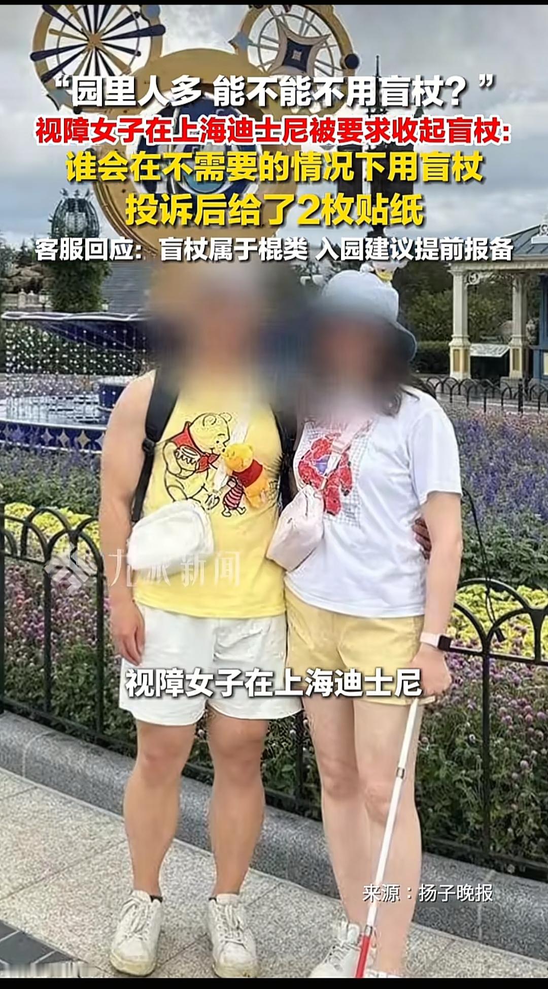 近日，一名视力有障碍的女子在上海迪士尼游玩的时候，被工作人员要求收起盲杖。

这名女子感到非常不方便，随后她向园区进行投诉，投诉的时候，工作人员送了两张贴纸表示抱歉，并回应说“因为园区人多，盲杖属于棍类，进入园区需要提前报备！”

我很不理解，上海迪士尼作为这么一个大型游玩园区，在照顾一些特殊人群的
