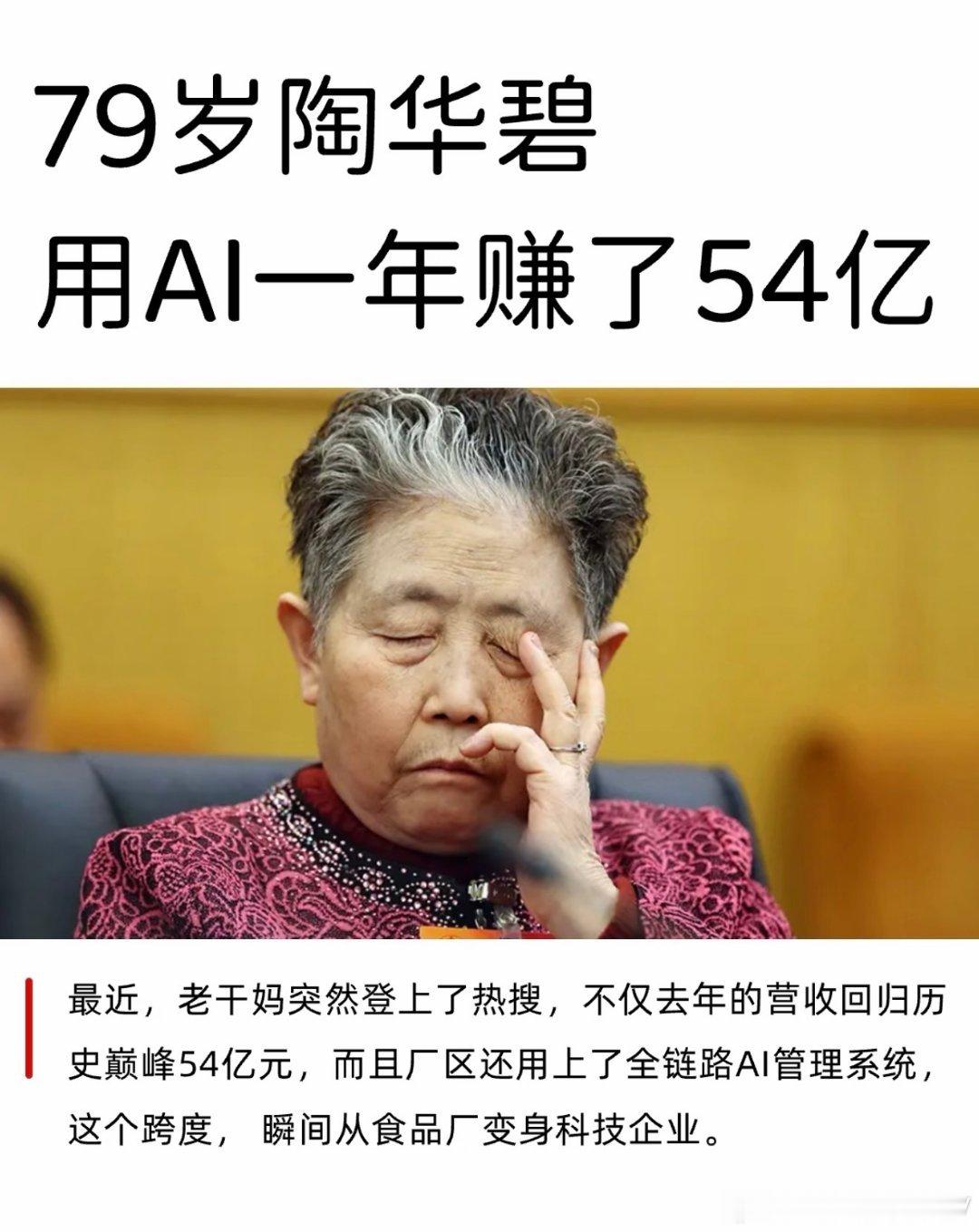 #79岁老干妈陶华碧用AI一年赚54亿#以为淡出视野的老干妈，悄悄交出54亿营收的成绩单。
线下埋头打磨品质，厂区引入AI质检守护食品安全，线上却几乎销声匿迹。
老国货没有沉迷流liang营销，把心思放回产品本身。
传统手艺拥抱现代科技，沉下心做产品，永远不会被市场辜负✨ ​