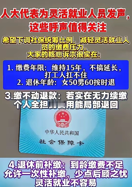 终于有人为2 亿灵活就业人群发声！人大代表提出 4 条社保建议：15 年缴费年限不变，女 50、男 60 退休政策保持稳定，困难群体可退费，年限不足支持补缴！每一条都说到了打工人心坎里，这才是真正为民发声！

现在咱们国家灵活就业的人数已经超过 2 亿，外卖骑手、快递小哥、网约车司机、街边个体户、自