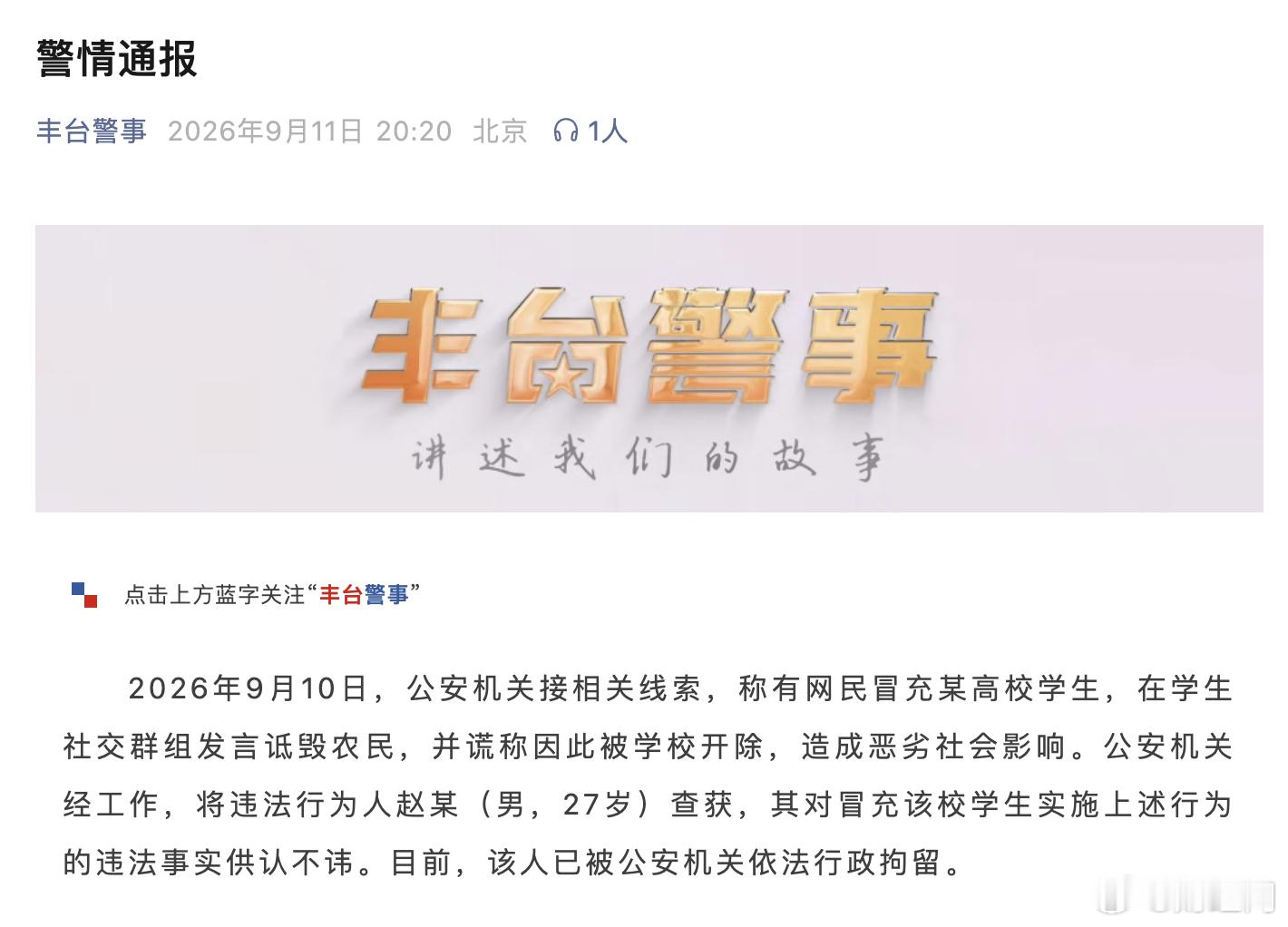 【#警方通报网民冒充高校学生诋毁农民#】#男子冒充高校学生诋毁农民被抓#9月11日，北京市公安局丰台分局发布警情通报：

2026年9月10日，公安机关接相关线索，称有网民冒充某高校学生，在学生社交群组发言诋毁农民，并谎称因此被学校开除，造成恶劣社会影响。

公安机关经工作，将违法行为人赵某（男， ​