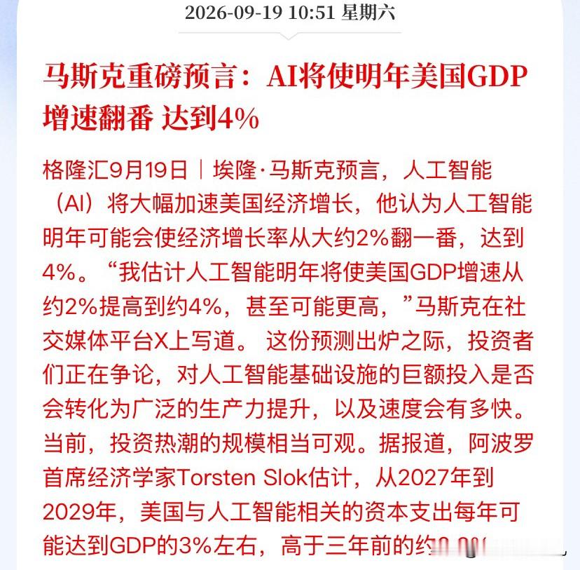 AI 看来明年还是主线！
马斯克昨晚一句话，把华尔街的桌子掀了。

9月18日半夜，他在X上甩了条帖子：
&34;我赌AI明年把美国GDP增速从2%干到4%，甚至更高。&34;

4%什么概念？美联储9月16日刚更新完点阵图，对2027年的增速预测才2.4%。马斯克一张嘴，比央行高了快70%。分歧大到这种程度，